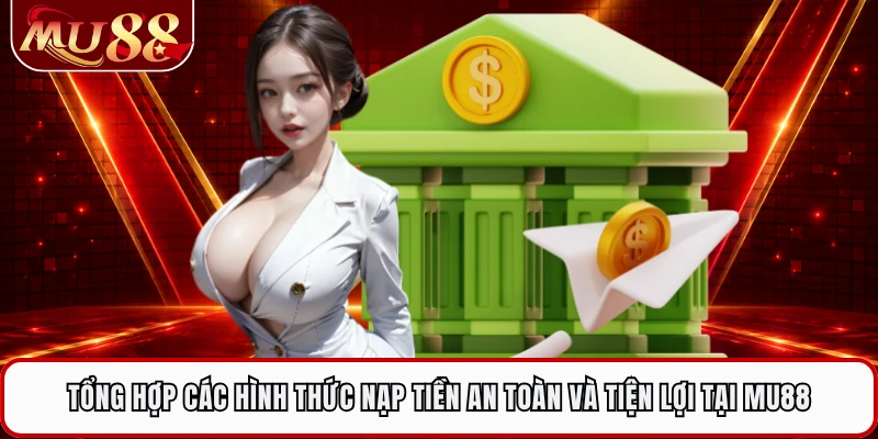 Tổng hợp các hình thức nạp tiền an toàn và tiện lợi tại MU88 